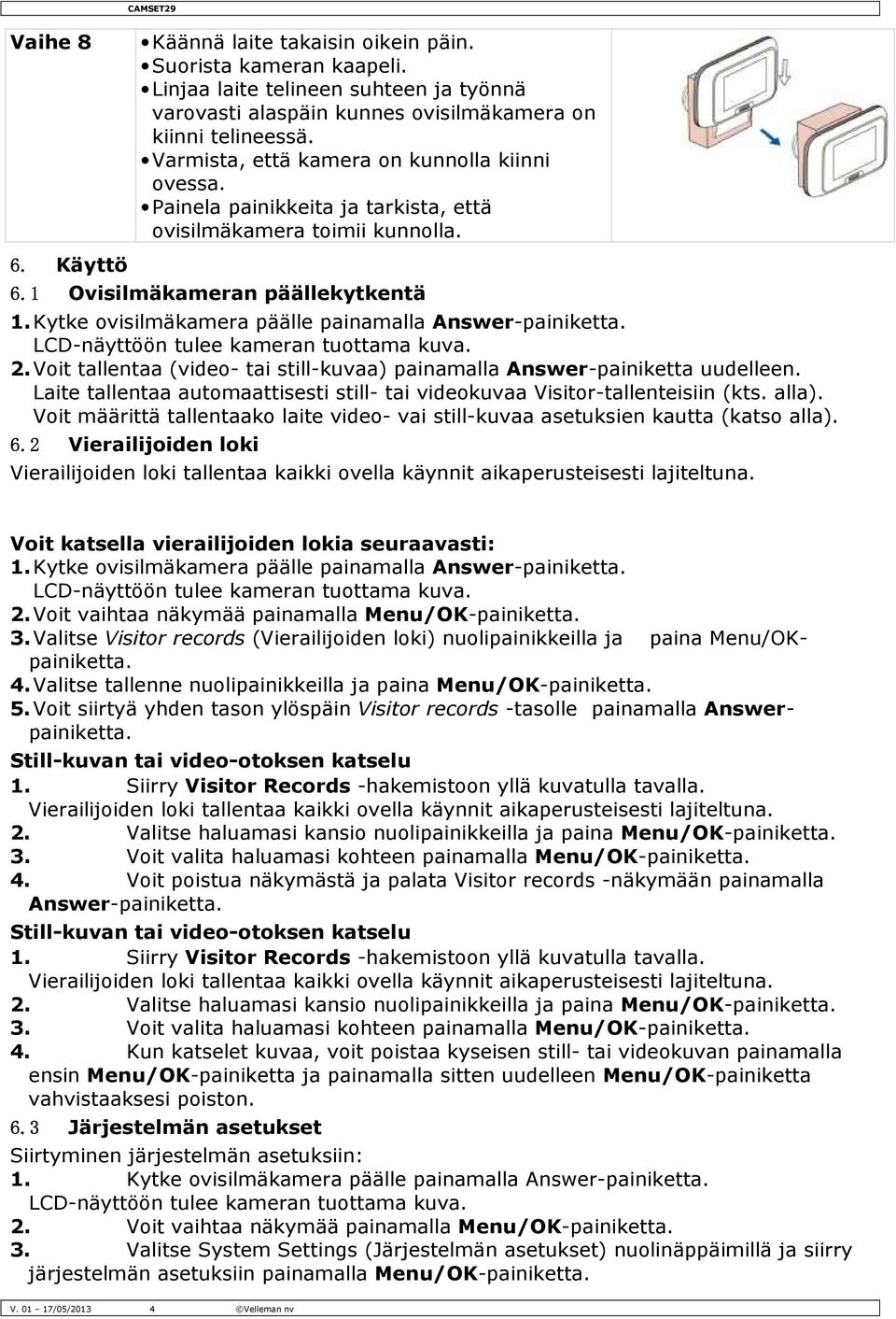 Kytke ovisilmäkamera päälle painamalla Answer-painiketta. LCD-näyttöön tulee kameran tuottama kuva. 2. Voit tallentaa (video- tai still-kuvaa) painamalla Answer-painiketta uudelleen.