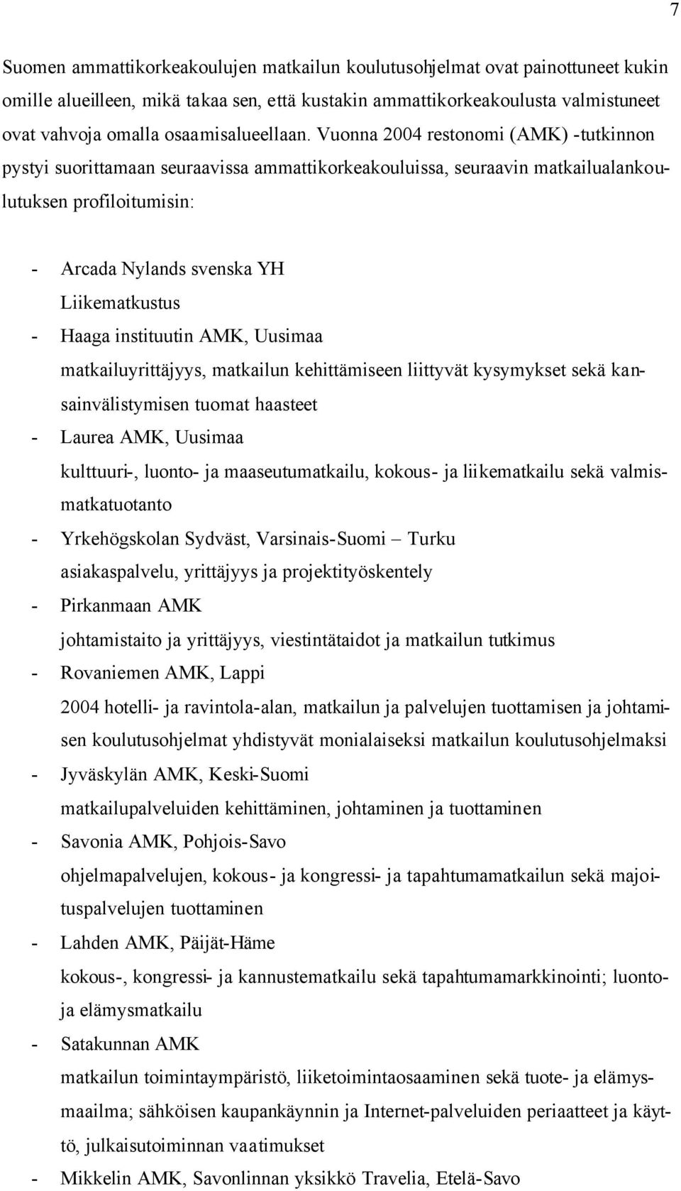 Vuonna 2004 restonomi (AMK) -tutkinnon pystyi suorittamaan seuraavissa ammattikorkeakouluissa, seuraavin matkailualankoulutuksen profiloitumisin: - Arcada Nylands svenska YH Liikematkustus - Haaga