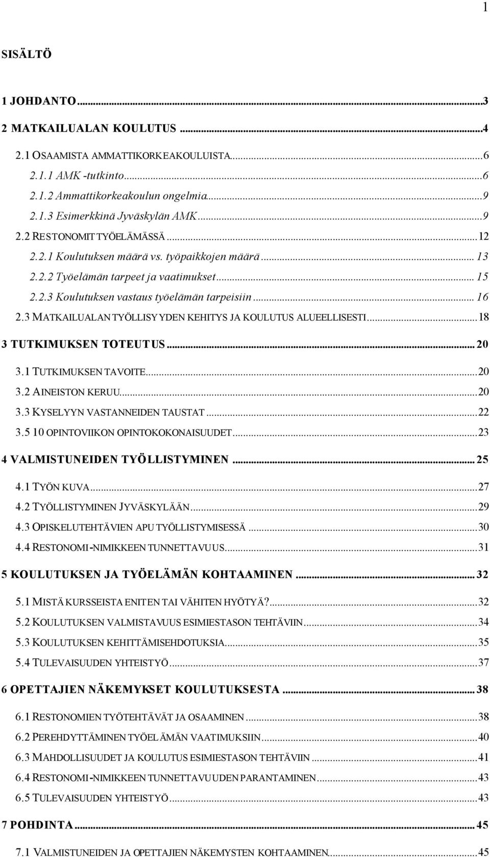 3 MATKAILUALAN TYÖLLISYYDEN KEHITYS JA KOULUTUS ALUEELLISESTI...18 3 TUTKIMUKSEN TOTEUTUS... 20 3.1 TUTKIMUKSEN TAVOITE...20 3.2 AINEISTON KERUU...20 3.3 KYSELYYN VASTANNEIDEN TAUSTAT...22 3.