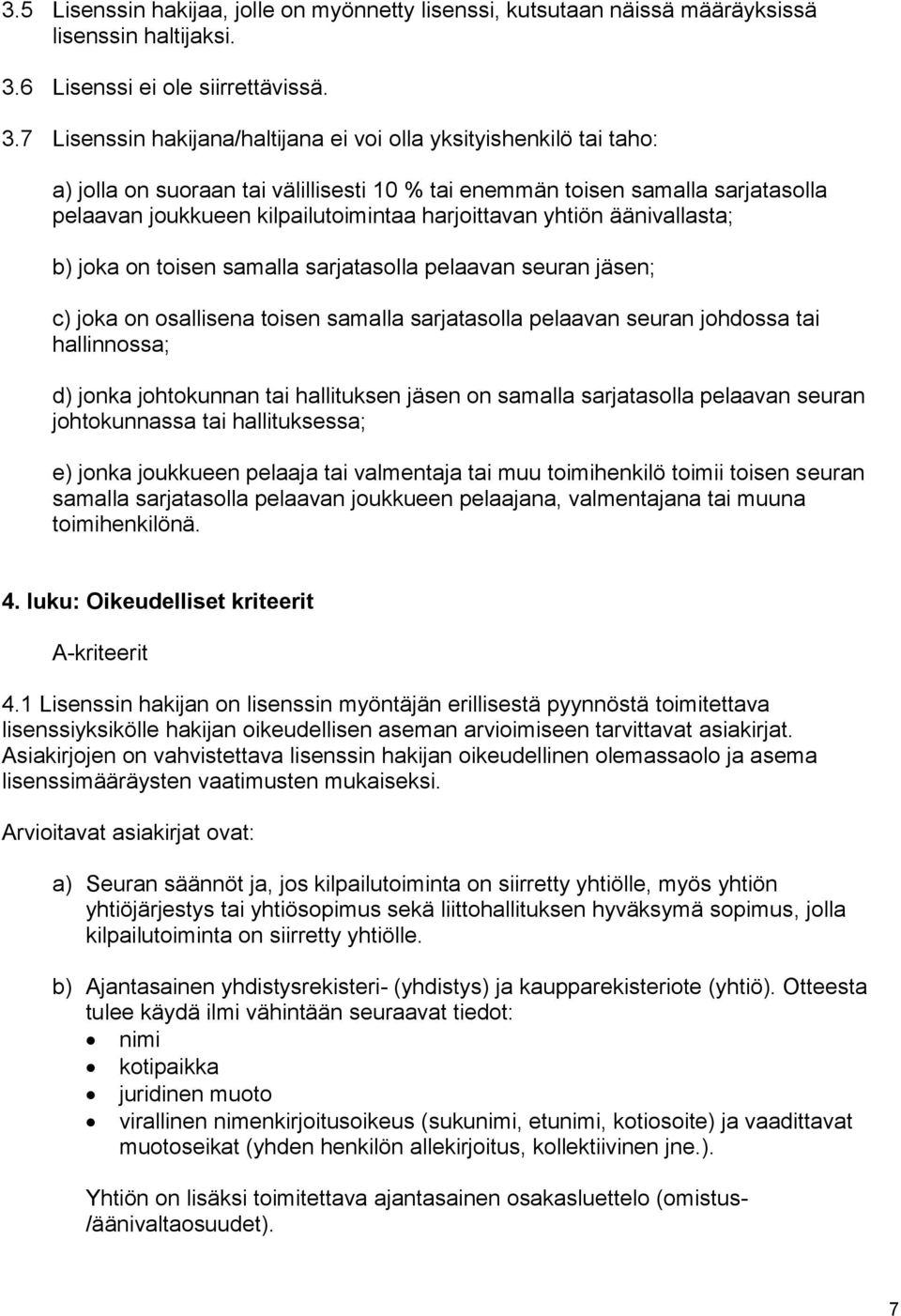 7 Lisenssin hakijana/haltijana ei voi olla yksityishenkilö tai taho: a) jolla on suoraan tai välillisesti 10 % tai enemmän toisen samalla sarjatasolla pelaavan joukkueen kilpailutoimintaa