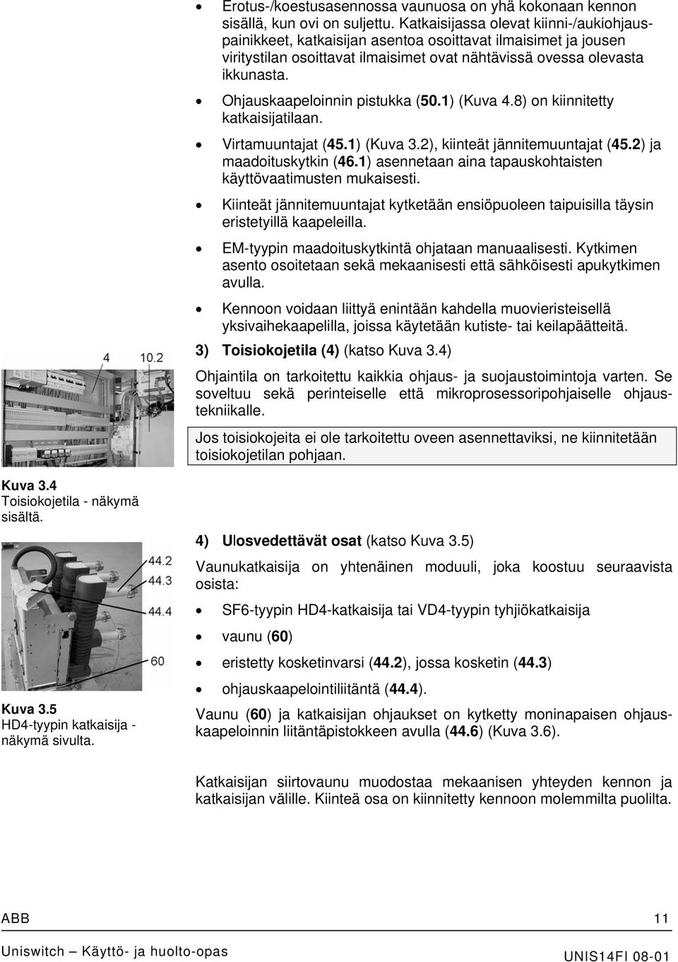 Ohjauskaapeloinnin pistukka (50.1) (Kuva 4.8) on kiinnitetty katkaisijatilaan. Virtamuuntajat (45.1) (Kuva 3.2), kiinteät jännitemuuntajat (45.2) ja maadoituskytkin (46.