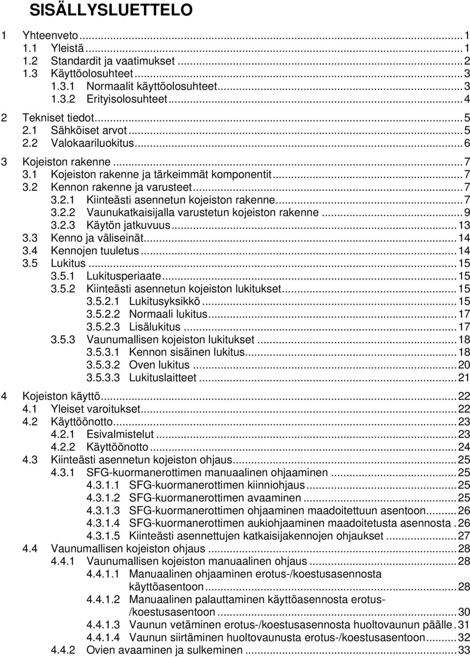 ..7 3.2.2 Vaunukatkaisijalla varustetun kojeiston rakenne...9 3.2.3 Käytön jatkuvuus...13 3.3 Kenno ja väliseinät...14 3.4 Kennojen tuuletus...14 3.5 Lukitus...15 3.5.1 Lukitusperiaate...15 3.5.2 Kiinteästi asennetun kojeiston lukitukset.