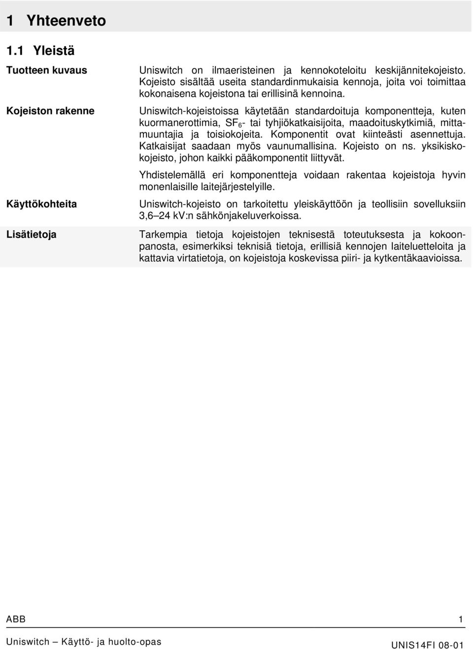 Uniswitch-kojeistoissa käytetään standardoituja komponentteja, kuten kuormanerottimia, SF 6 - tai tyhjiökatkaisijoita, maadoituskytkimiä, mittamuuntajia ja toisiokojeita.