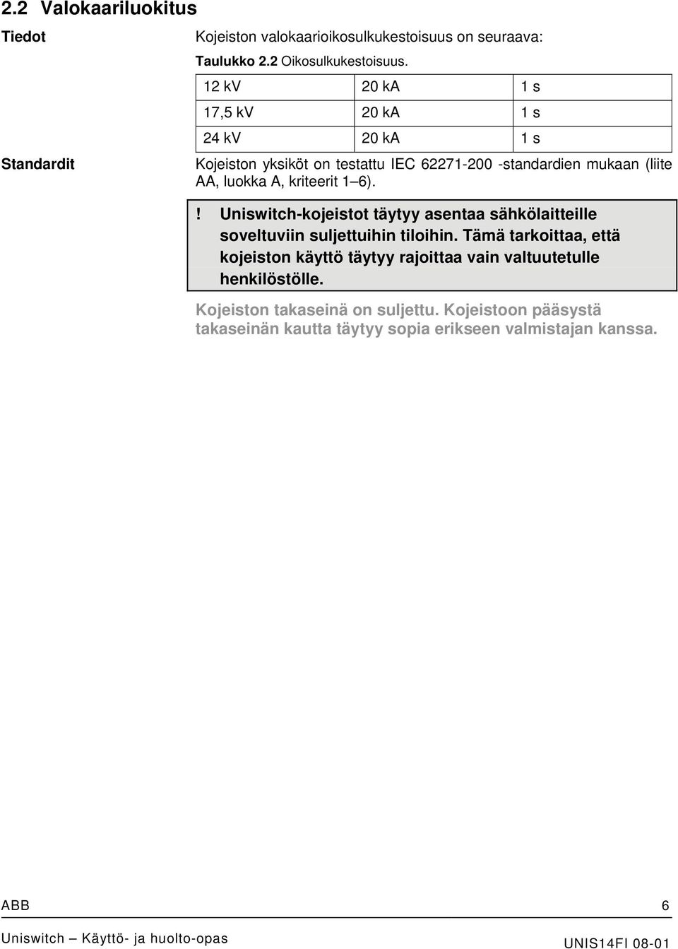 kriteerit 1 6).! Uniswitch-kojeistot täytyy asentaa sähkölaitteille soveltuviin suljettuihin tiloihin.