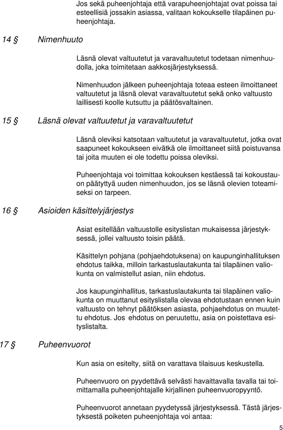 Nimenhuudon jälkeen puheenjohtaja toteaa esteen ilmoittaneet valtuutetut ja läsnä olevat varavaltuutetut sekä onko valtuusto laillisesti koolle kutsuttu ja päätösvaltainen.