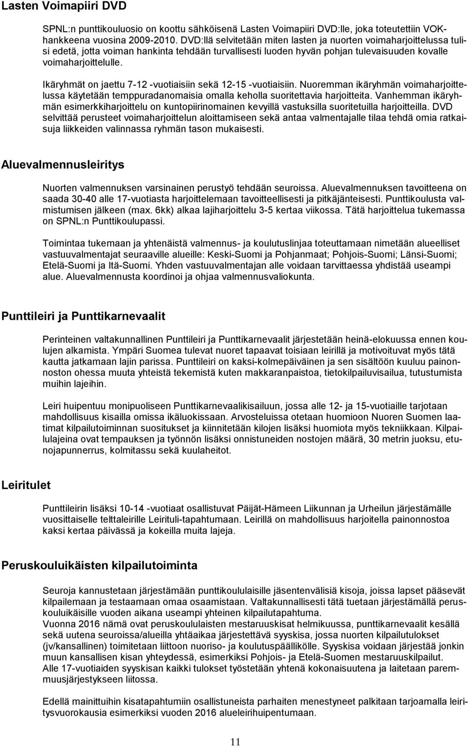 Ikäryhmät on jaettu 7-12 -vuotiaisiin sekä 12-15 -vuotiaisiin. Nuoremman ikäryhmän voimaharjoittelussa käytetään temppuradanomaisia omalla keholla suoritettavia harjoitteita.