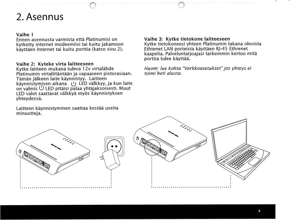 Laitteen käynnistymisen aikana (~) LED välkkyy, ja kun laite on valmis (L) LED pitäisi palaa yhtäjaksoisesti. Muut LED valot saattavat välkkyä myös käynnistyksen yhteydessä.