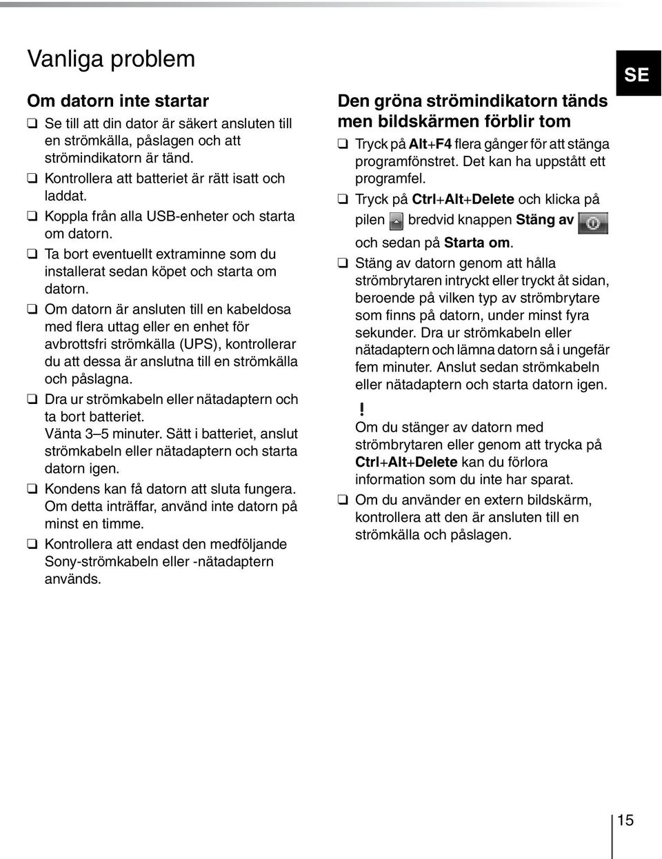 Om datorn är ansluten till en kabeldosa med flera uttag eller en enhet för avbrottsfri strömkälla (UPS), kontrollerar du att dessa är anslutna till en strömkälla och påslagna.