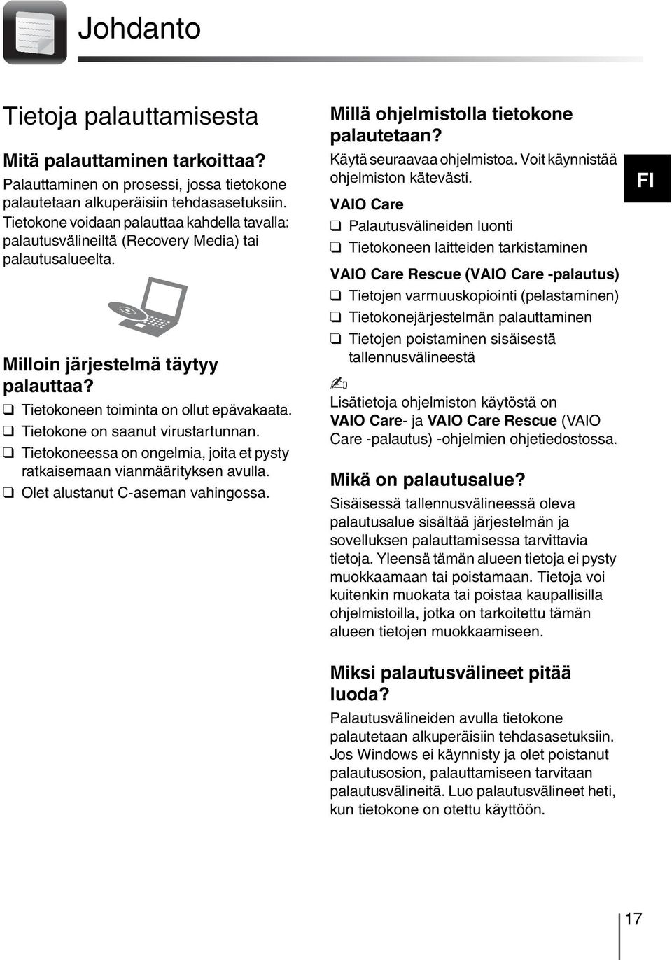 Tietokone on saanut virustartunnan. Tietokoneessa on ongelmia, joita et pysty ratkaisemaan vianmäärityksen avulla. Olet alustanut C-aseman vahingossa. Millä ohjelmistolla tietokone palautetaan?