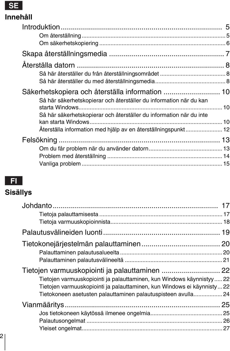 .. 10 Så här säkerhetskopierar och återställer du information när du inte kan starta Windows... 10 Återställa information med hjälp av en återställningspunkt... 12 Felsökning.