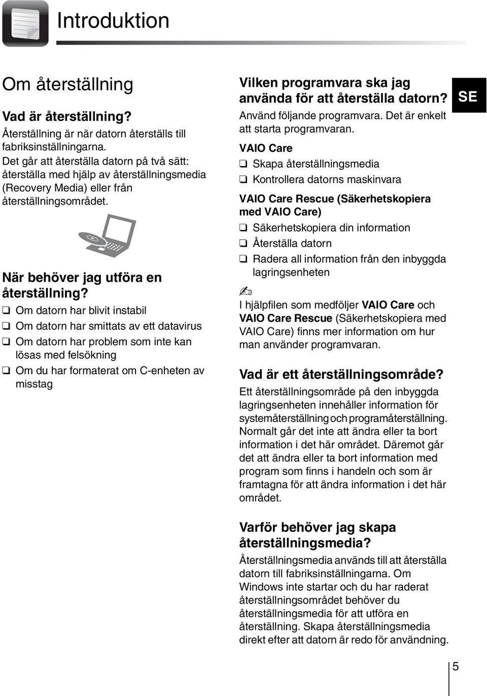 Om datorn har blivit instabil Om datorn har smittats av ett datavirus Om datorn har problem som inte kan lösas med felsökning Om du har formaterat om C-enheten av misstag Vilken programvara ska jag