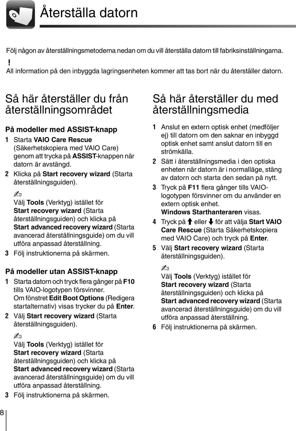 Så här återställer du från återställningsområdet På modeller med ASSIST-knapp 1 Starta VAIO Care Rescue (Säkerhetskopiera med VAIO Care) genom att trycka på ASSIST-knappen när datorn är avstängd.