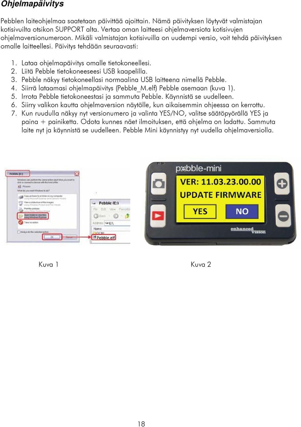 Lataa ohjelmapäivitys omalle tietokoneellesi. 2. Liitä Pebble tietokoneeseesi USB kaapelilla. 3. Pebble näkyy tietokoneellasi normaalina USB laitteena nimellä Pebble. 4.