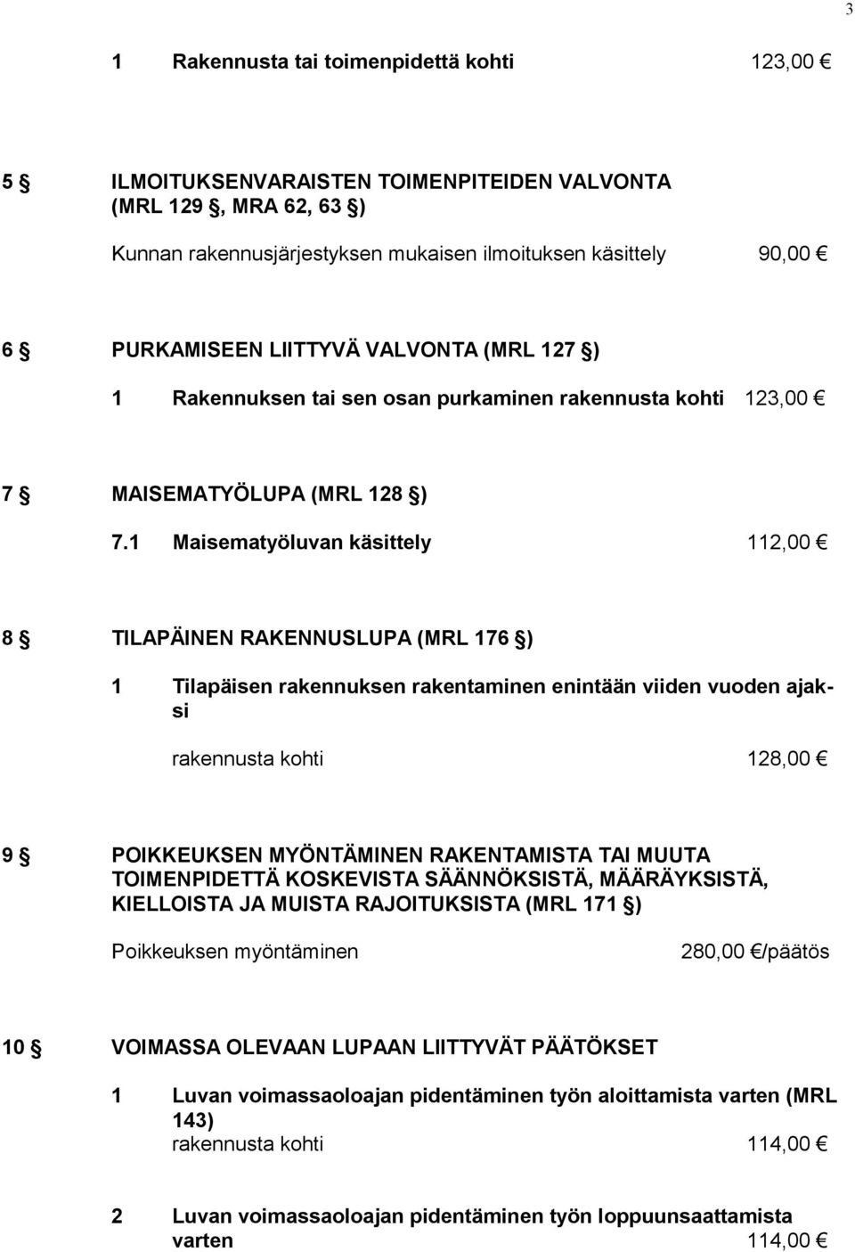 1 Maisematyöluvan käsittely 112,00 8 TILAPÄINEN RAKENNUSLUPA (MRL 176 ) 1 Tilapäisen rakennuksen rakentaminen enintään viiden vuoden ajaksi rakennusta kohti 128,00 9 POIKKEUKSEN MYÖNTÄMINEN