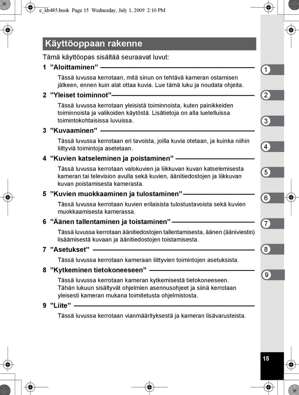 ennen kuin alat ottaa kuvia. Lue tämä luku ja noudata ohjeita. 2 Yleiset toiminnot Tässä luvussa kerrotaan yleisistä toiminnoista, kuten painikkeiden toiminnoista ja valikoiden käytöstä.