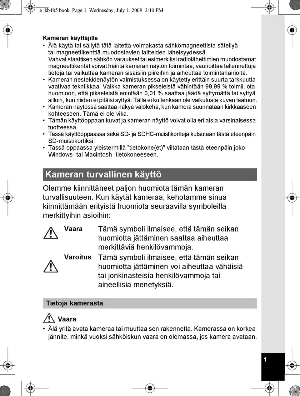 Vahvat staattisen sähkön varaukset tai esimerkiksi radiolähettimien muodostamat magneettikentät voivat häiritä kameran näytön toimintaa, vaurioittaa tallennettuja tietoja tai vaikuttaa kameran