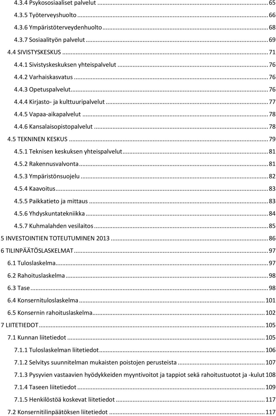 5.1 Teknisen keskuksen yhteispalvelut... 81 4.5.2 Rakennusvalvonta... 81 4.5.3 Ympäristönsuojelu... 82 4.5.4 Kaavoitus... 83 4.5.5 Paikkatieto ja mittaus... 83 4.5.6 Yhdyskuntatekniikka... 84 4.5.7 Kuhmalahden vesilaitos.