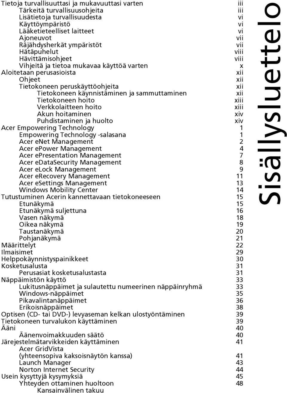 ja sammuttaminen xii Tietokoneen hoito xiii Verkkolaitteen hoito xiii Akun hoitaminen xiv Puhdistaminen ja huolto xiv Acer Empowering Technology 1 Empowering Technology -salasana 1 Acer enet