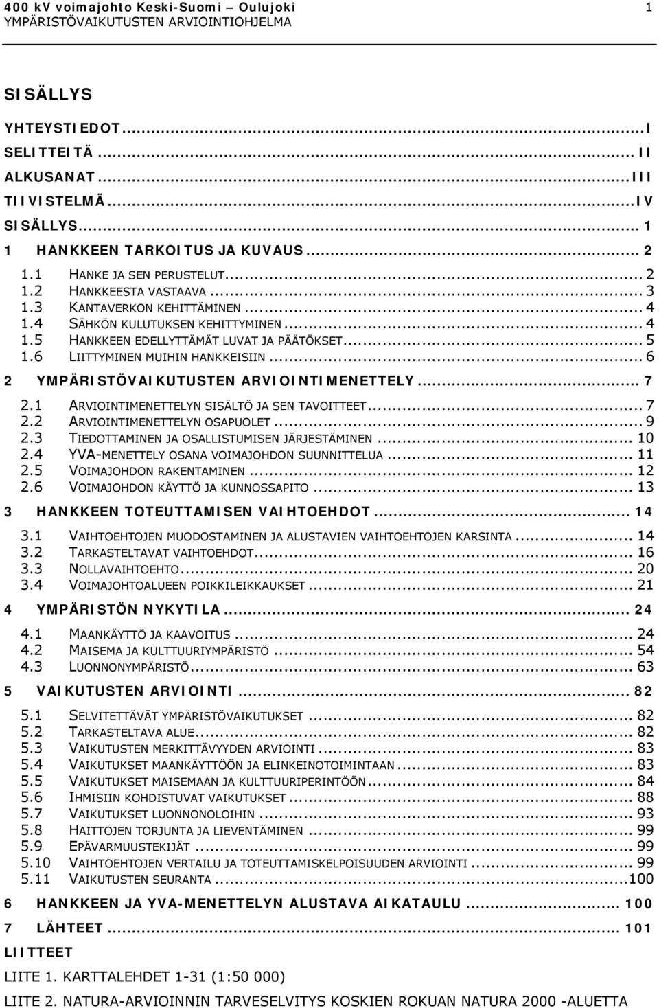 .. 6 2 YMPÄRISTÖVAIKUTUSTEN ARVIOINTIMENETTELY... 7 2.1 ARVIOINTIMENETTELYN SISÄLTÖ JA SEN TAVOITTEET... 7 2.2 ARVIOINTIMENETTELYN OSAPUOLET... 9 2.3 TIEDOTTAMINEN JA OSALLISTUMISEN JÄRJESTÄMINEN.