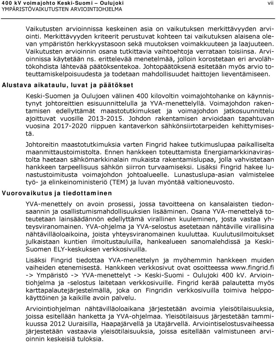 Vaikutusten arvioinnin osana tutkittavia vaihtoehtoja verrataan toisiinsa. Arvioinnissa käytetään ns. erittelevää menetelmää, jolloin korostetaan eri arvolähtökohdista lähtevää päätöksentekoa.