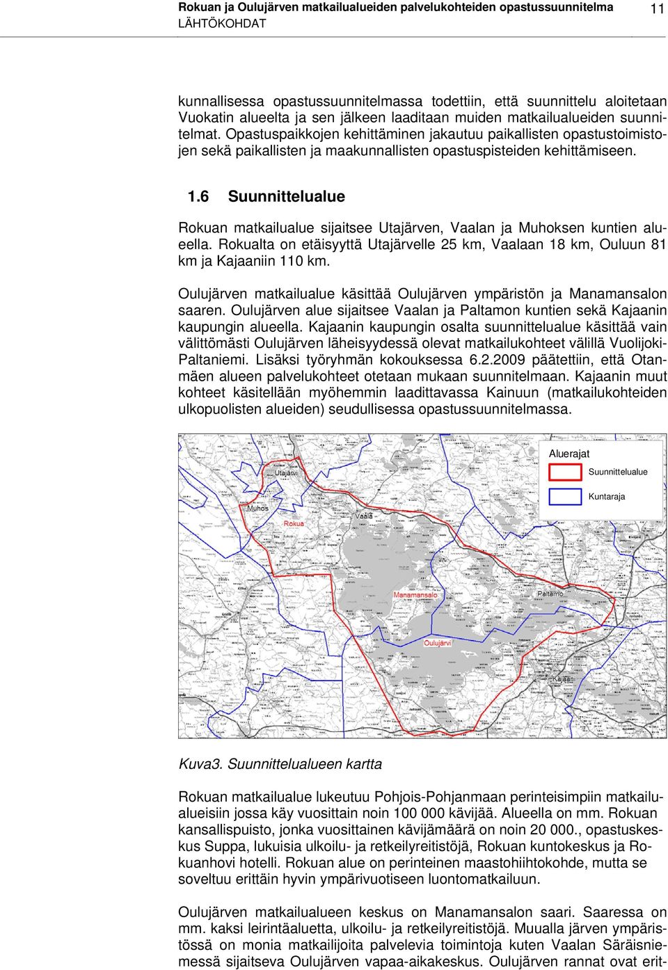 6 Suunnittelualue Rokuan matkailualue sijaitsee Utajärven, Vaalan ja Muhoksen kuntien alueella. Rokualta on etäisyyttä Utajärvelle 25 km, Vaalaan 18 km, Ouluun 81 km ja Kajaaniin 110 km.