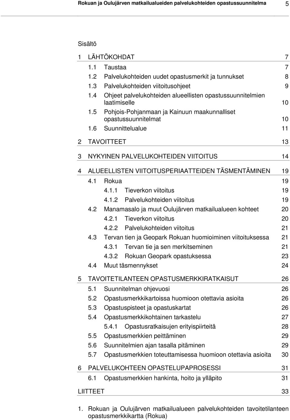 6 Suunnittelualue 11 2 TAVOITTEET 13 3 NYKYINEN PALVELUKOHTEIDEN VIITOITUS 14 4 ALUEELLISTEN VIITOITUSPERIAATTEIDEN TÄSMENTÄMINEN 19 4.1 Rokua 19 4.1.1 Tieverkon viitoitus 19 4.1.2 Palvelukohteiden viitoitus 19 4.