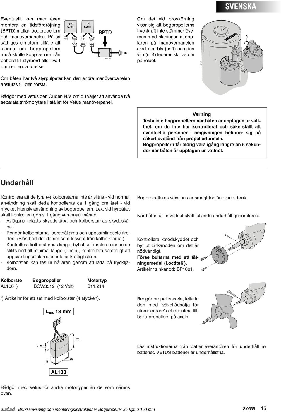 Om det vid provkörning visar sig att bogpropellerns tryckkraft inte stämmer överens med riktningsomkopplaren på manöverpanelen skall den blå (nr 1) och den vita (nr 4) ledaren skiftas om på reläet.