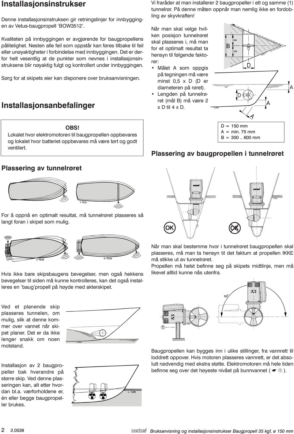 Det er derfor helt vesentlig at de punkter som nevnes i installasjonsinstruksene blir nøyaktig fulgt og kontrollert under innbyggingen. Sørg for at skipets eier kan disponere over bruksanvisningen.