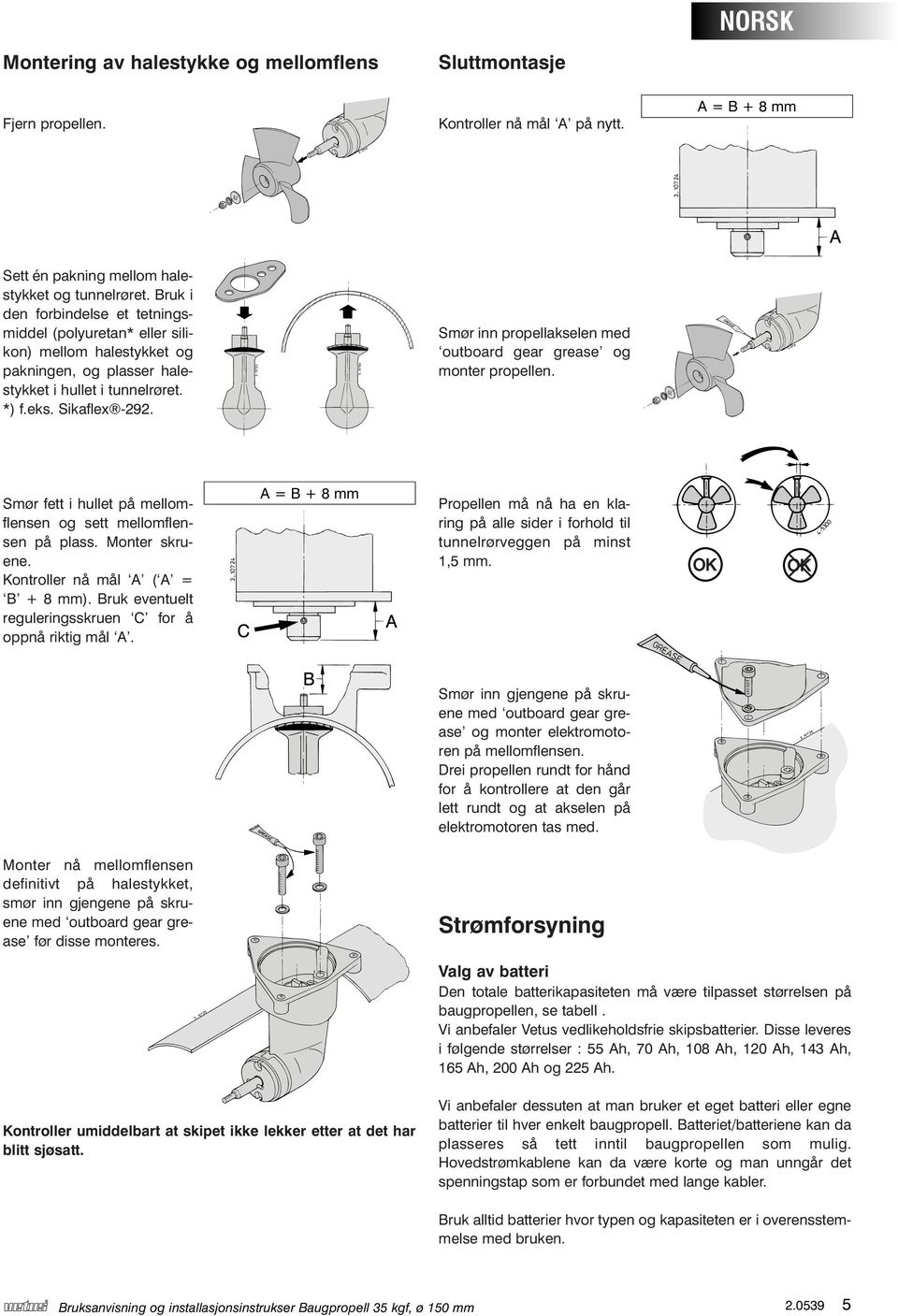 Smør inn propellakselen med outboard gear grease og monter propellen. Smør fett i hullet på mellomflensen og sett mellomflensen på plass. Monter skruene. Kontroller nå mål A ( A = B + 8 mm).