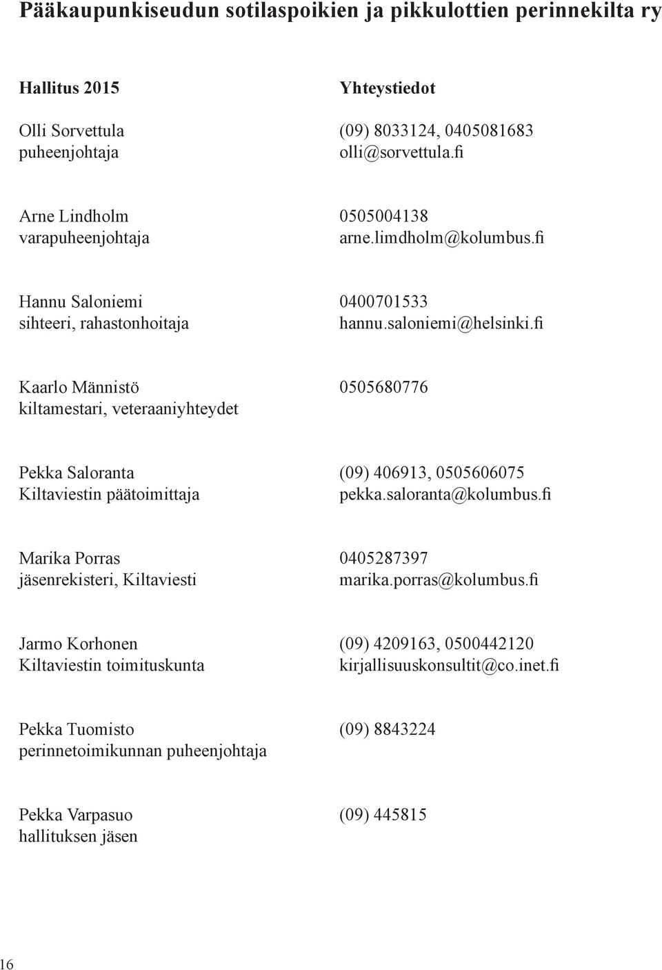 fi Kaarlo Männistö 0505680776 kiltamestari, veteraaniyhteydet Pekka Saloranta (09) 406913, 0505606075 Kiltaviestin päätoimittaja pekka.saloranta@kolumbus.