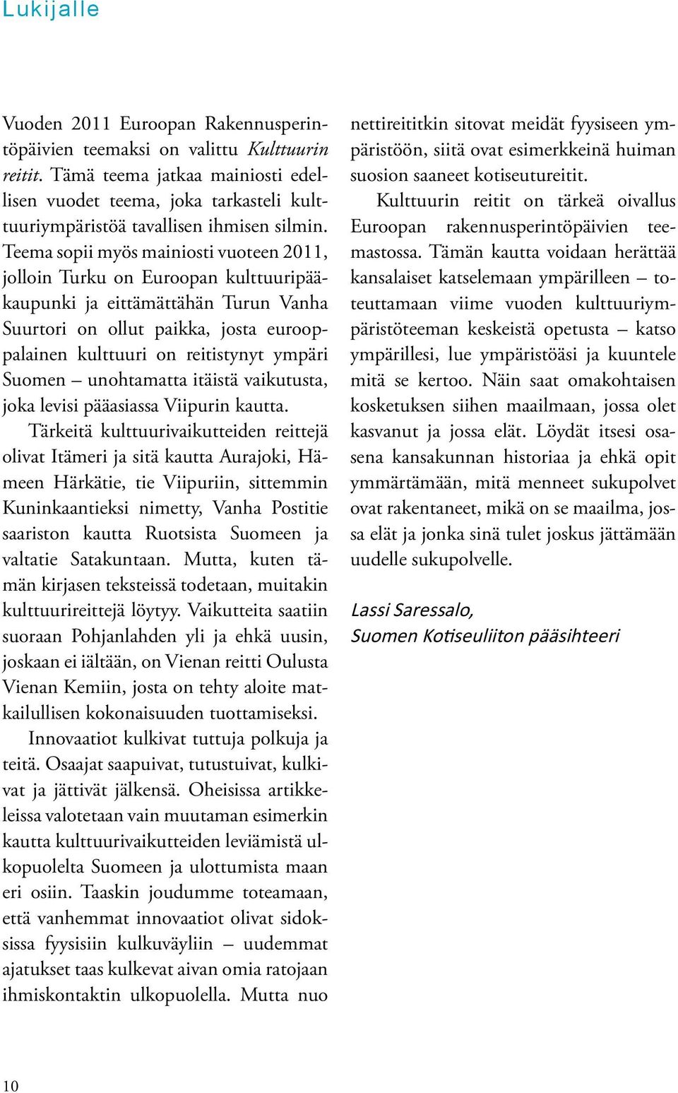 Teema sopii myös mainiosti vuoteen 2011, jolloin Turku on Euroopan kulttuuripääkaupunki ja eittämättähän Turun Vanha Suurtori on ollut paikka, josta eurooppalainen kulttuuri on reitistynyt ympäri