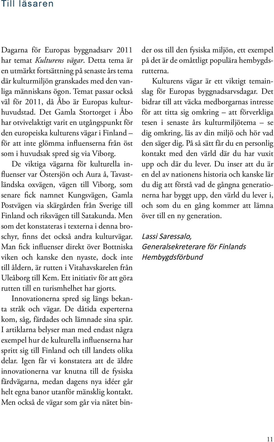 Det Gamla Stortorget i Åbo har otvivelaktigt varit en utgångspunkt för den europeiska kulturens vägar i Finland för att inte glömma influenserna från öst som i huvudsak spred sig via Viborg.