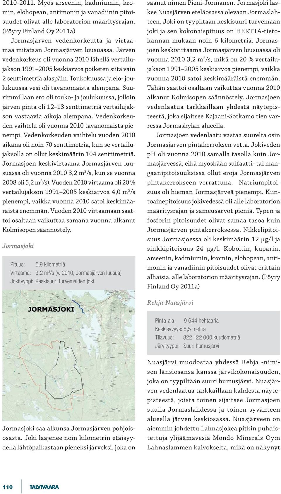 Järven vedenkorkeus oli vuonna 2010 lähellä vertailujakson 1991 2005 keskiarvoa poiketen siitä vain 2 senttimetriä alaspäin. Toukokuussa ja elo- joulukuussa vesi oli tavanomaista alempana.