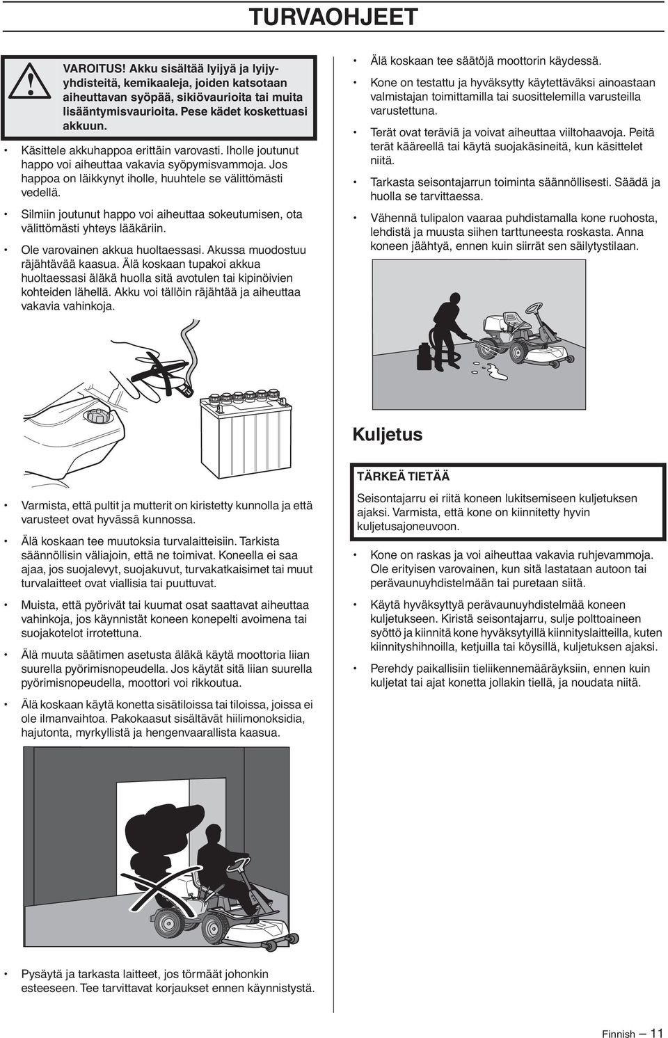 Silmiin joutunut happo voi aiheuttaa sokeutumisen, ota välittömästi yhteys lääkäriin. Ole varovainen akkua huoltaessasi. Akussa muodostuu räjähtävää kaasua.