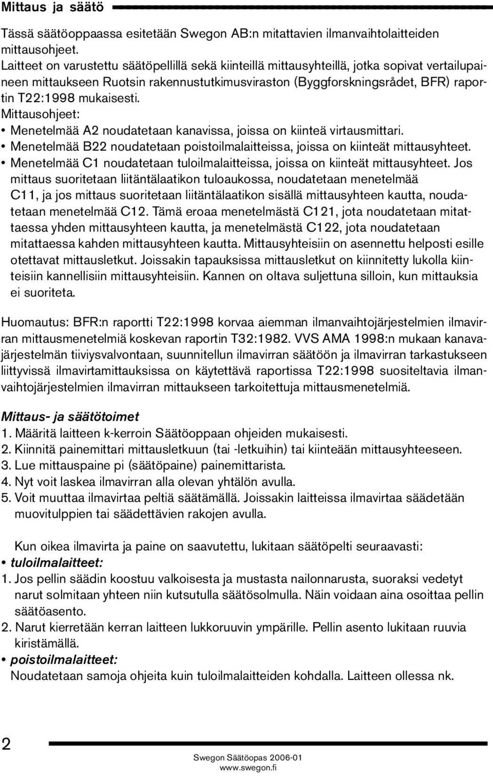 mukaisesti. Mittausohjeet: Menetelmää A2 noudatetaan kanavissa, joissa on kiinteä virtausmittari. Menetelmää B22 noudatetaan poistoilmalaitteissa, joissa on kiinteät mittausyhteet.