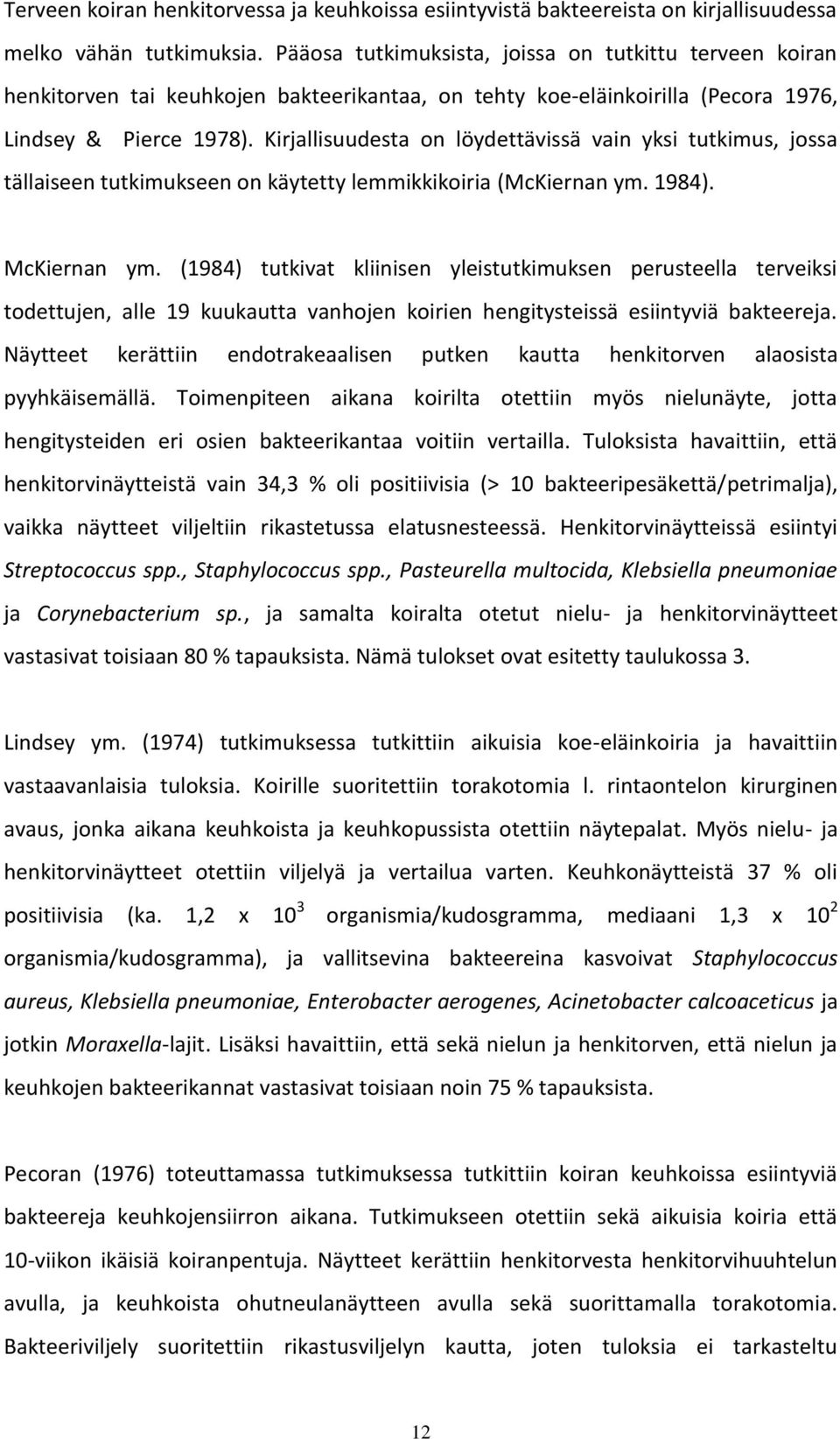 Kirjallisuudesta on löydettävissä vain yksi tutkimus, jossa tällaiseen tutkimukseen on käytetty lemmikkikoiria (McKiernan ym. 1984). McKiernan ym.