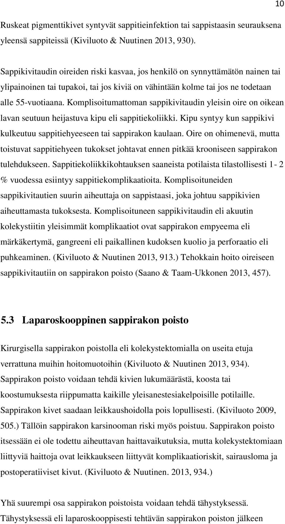 Komplisoitumattoman sappikivitaudin yleisin oire on oikean lavan seutuun heijastuva kipu eli sappitiekoliikki. Kipu syntyy kun sappikivi kulkeutuu sappitiehyeeseen tai sappirakon kaulaan.