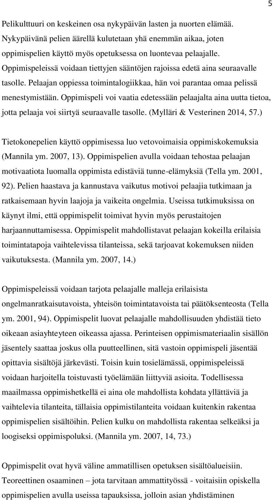 Oppimispeli voi vaatia edetessään pelaajalta aina uutta tietoa, jotta pelaaja voi siirtyä seuraavalle tasolle. (Mylläri & Vesterinen 2014, 57.