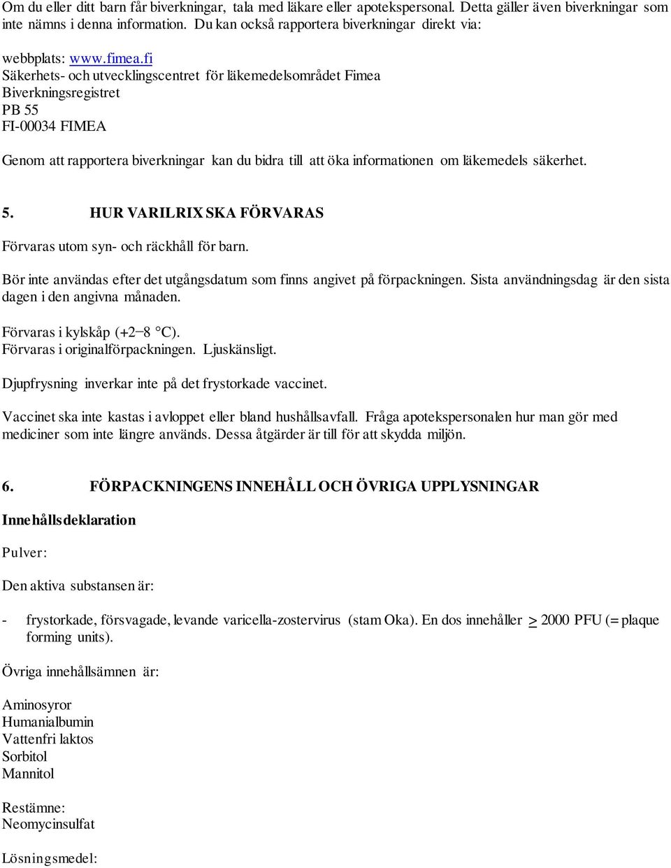 fi Säkerhets- och utvecklingscentret för läkemedelsområdet Fimea Biverkningsregistret PB 55 FI-00034 FIMEA Genom att rapportera biverkningar kan du bidra till att öka informationen om läkemedels