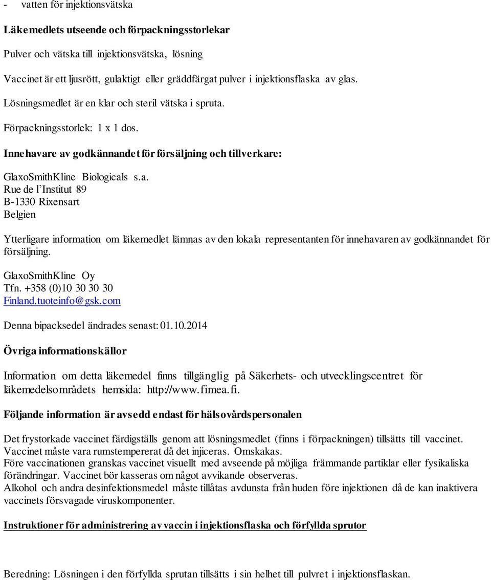 Innehavare av godkännandet för försäljning och tillverkare: GlaxoSmithKline Biologicals s.a. Rue de l Institut 89 B-1330 Rixensart Belgien Ytterligare information om läkemedlet lämnas av den lokala representanten för innehavaren av godkännandet för försäljning.