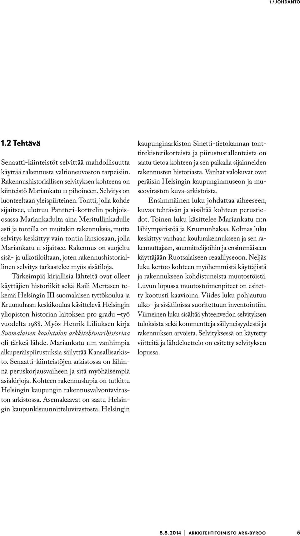 Tontti, jolla kohde sijaitsee, ulottuu Pantteri-korttelin pohjoisosassa Mariankadulta aina Meritullinkadulle asti ja tontilla on muitakin rakennuksia, mutta selvitys keskittyy vain tontin länsiosaan,