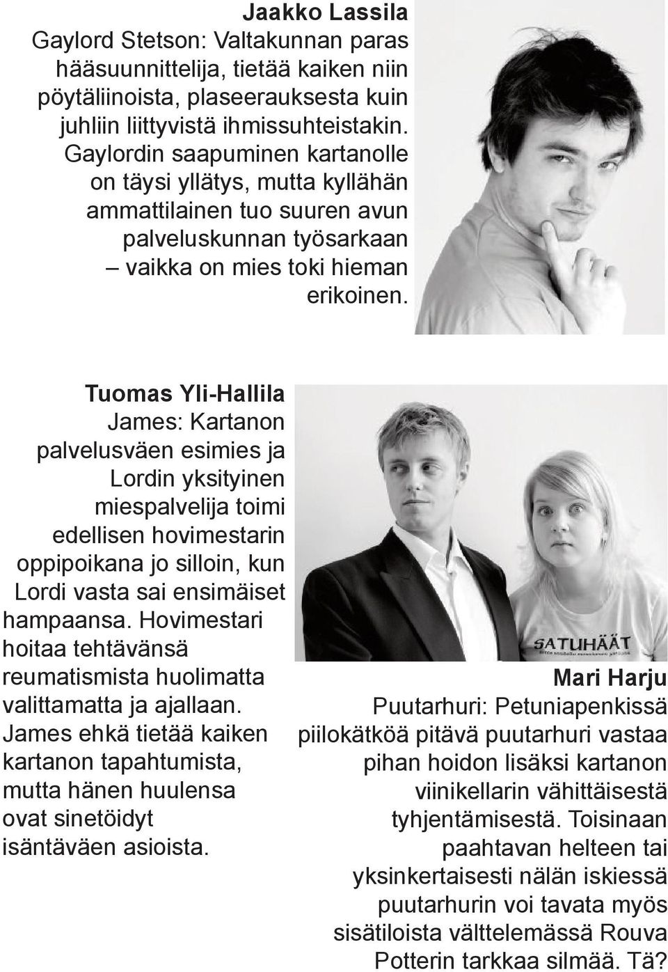 Tuomas Yli-Hallila James: Kartanon palvelusväen esimies ja Lordin yksityinen miespalvelija toimi edellisen hovimestarin oppipoikana jo silloin, kun Lordi vasta sai ensimäiset hampaansa.