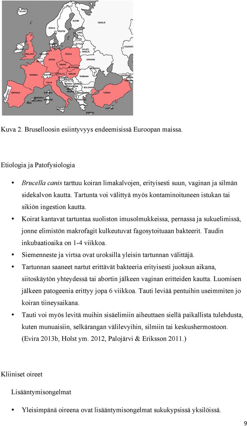 Koirat kantavat tartuntaa suoliston imusolmukkeissa, pernassa ja sukuelimissä, jonne elimistön makrofagit kulkeutuvat fagosytoituaan bakteerit. Taudin inkubaatioaika on 1-4 viikkoa.