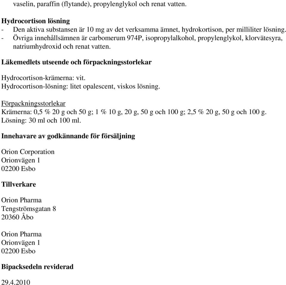 Läkemedlets utseende och förpackningsstorlekar Hydrocortison-krämerna: vit. Hydrocortison-lösning: litet opalescent, viskos lösning.