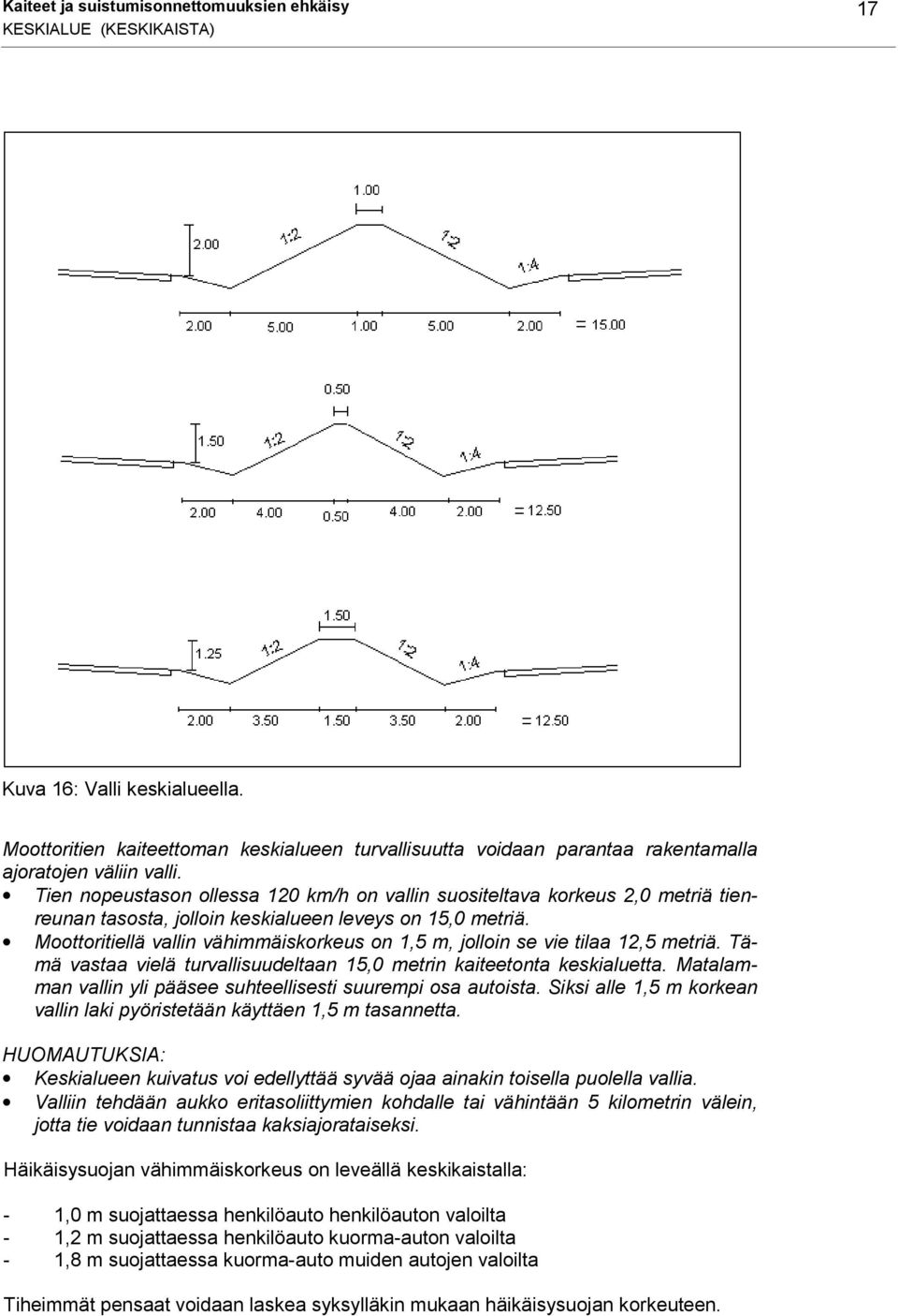 Tien nopeustason ollessa 120 km/h on vallin suositeltava korkeus 2,0 metriä tienreunan tasosta, jolloin keskialueen leveys on 15,0 metriä.