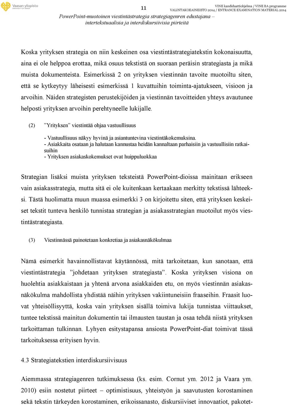 Esimerkissä 2 on yrityksen viestinnän tavoite muotoiltu siten, että se kytkeytyy läheisesti esimerkissä 1 kuvattuihin toiminta-ajatukseen, visioon ja arvoihin.