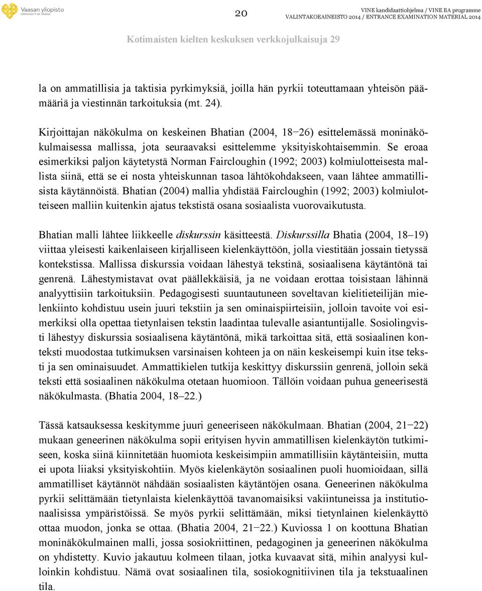 Se eroaa esimerkiksi paljon käytetystä Norman Faircloughin (1992; 2003) kolmiulotteisesta mallista siinä, että se ei nosta yhteiskunnan tasoa lähtökohdakseen, vaan lähtee ammatillisista käytännöistä.