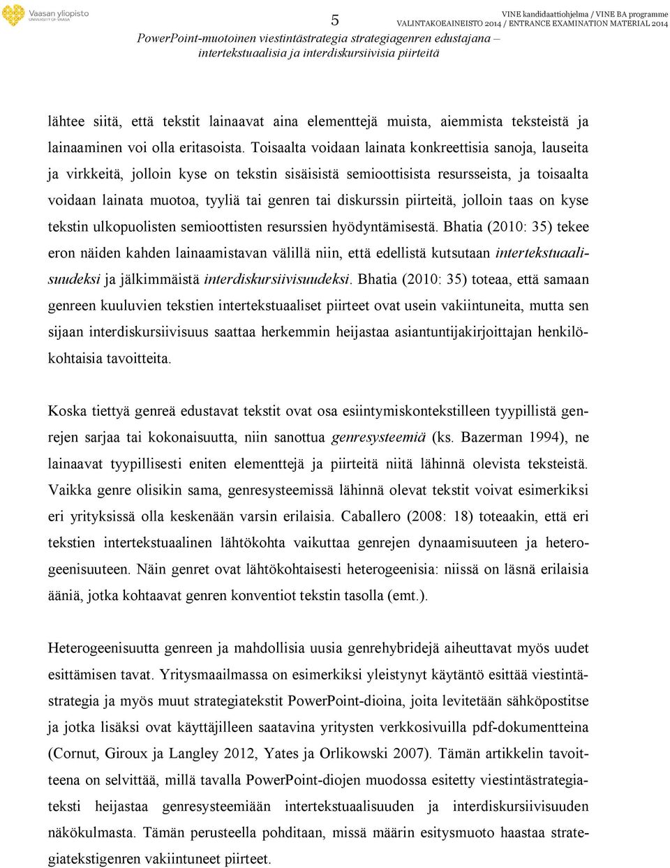 Toisaalta voidaan lainata konkreettisia sanoja, lauseita ja virkkeitä, jolloin kyse on tekstin sisäisistä semioottisista resursseista, ja toisaalta voidaan lainata muotoa, tyyliä tai genren tai