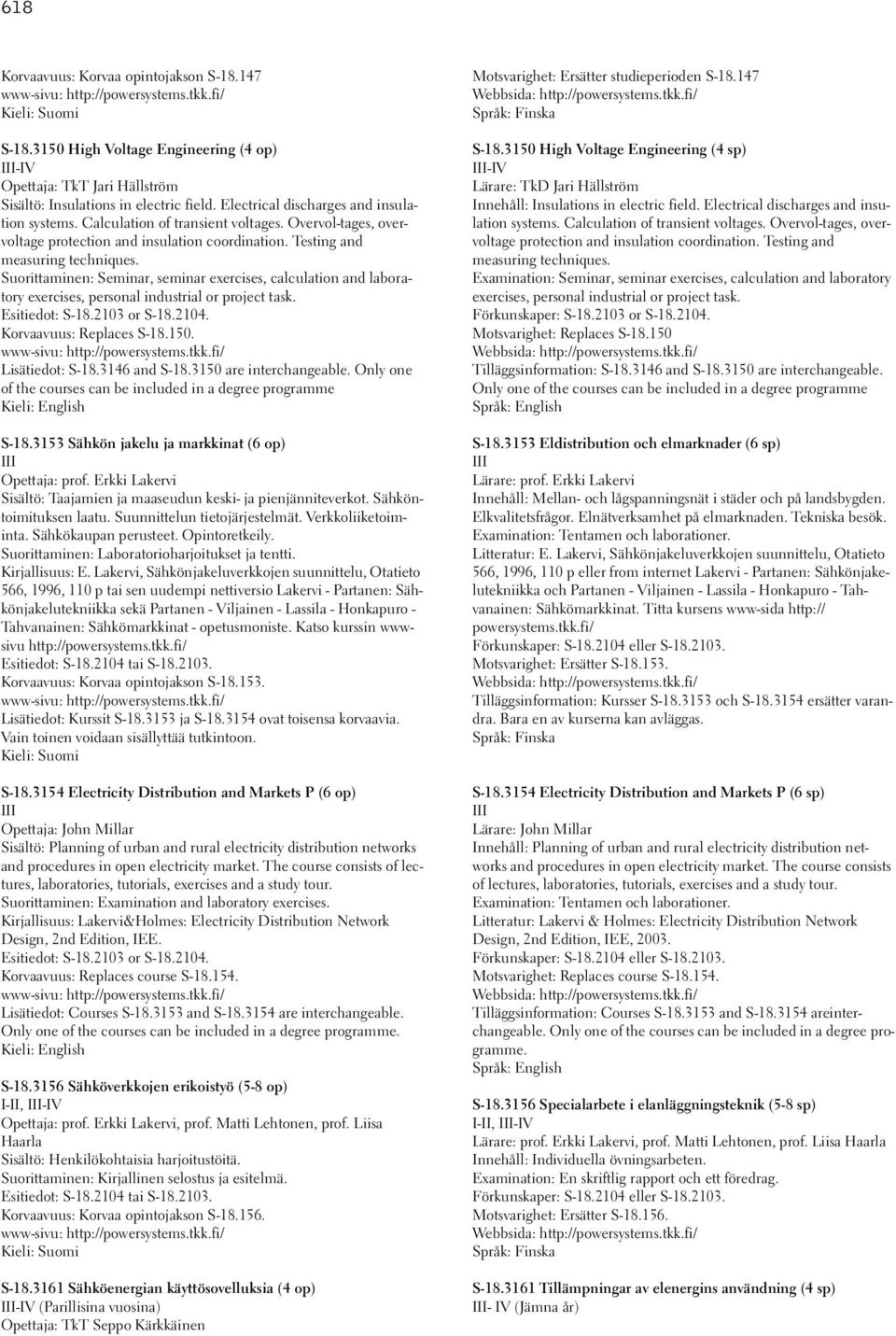 Suorittaminen: Seminar, seminar exercises, calculation and laboratory exercises, personal industrial or project task. Esitiedot: S-18.2103 or S-18.2104. Korvaavuus: Replaces S-18.150.