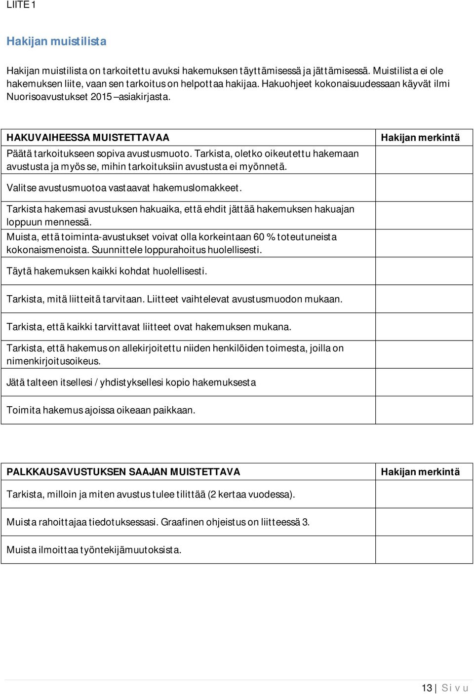 Tarkista, oletko oikeutettu hakemaan avustusta ja myös se, mihin tarkoituksiin avustusta ei myönnetä. Hakijan merkintä Valitse avustusmuotoa vastaavat hakemuslomakkeet.